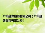 广州越界服饰有限公司（广州越界服饰有限公司）