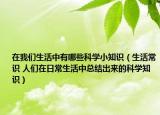 在我们生活中有哪些科学小知识（生活常识 人们在日常生活中总结出来的科学知识）