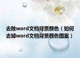 去除word文档背景颜色（如何去掉word文档背景颜色图案）