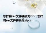 怎样将rar文件转换为zip（怎样将rar文件转换为zip）