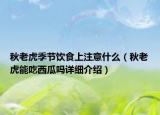 秋老虎季节饮食上注意什么（秋老虎能吃西瓜吗详细介绍）