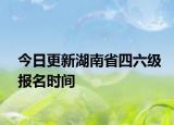 今日更新湖南省四六级报名时间