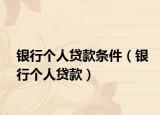 银行个人贷款条件（银行个人贷款）