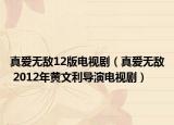真爱无敌12版电视剧（真爱无敌 2012年黄文利导演电视剧）