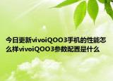 今日更新vivoiQOO3手机的性能怎么样vivoiQOO3参数配置是什么