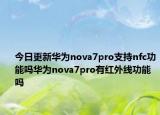 今日更新华为nova7pro支持nfc功能吗华为nova7pro有红外线功能吗