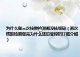 为什么做三次核酸检测都没转绿码（两次核酸检测做完为什么还没变绿码详细介绍）