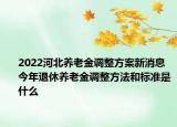 2022河北养老金调整方案新消息 今年退休养老金调整方法和标准是什么