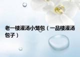 老一楼灌汤小笼包（一品楼灌汤包子）