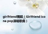 girlfriend舞蹈（Girlfriend icona pop演唱歌曲）