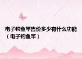 电子钓鱼竿售价多少有什么功能（电子钓鱼竿）