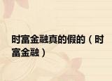 时富金融真的假的（时富金融）