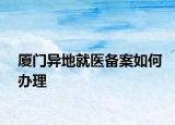 厦门异地就医备案如何办理
