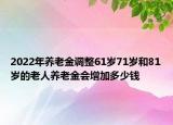 2022年养老金调整61岁71岁和81岁的老人养老金会增加多少钱