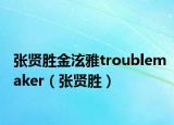张贤胜金泫雅troublemaker（张贤胜）