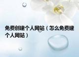 免费创建个人网站（怎么免费建个人网站）