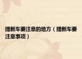 提新车要注意的地方（提新车要注意事项）