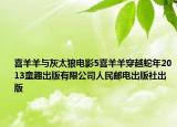 喜羊羊与灰太狼电影5喜羊羊穿越蛇年2013童趣出版有限公司人民邮电出版社出版