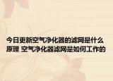 今日更新空气净化器的滤网是什么原理 空气净化器滤网是如何工作的