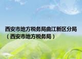 西安市地方税务局曲江新区分局（西安市地方税务局）
