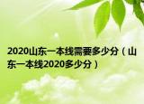 2020山东一本线需要多少分（山东一本线2020多少分）