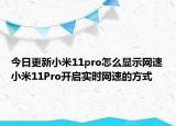 今日更新小米11pro怎么显示网速小米11Pro开启实时网速的方式