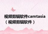 视频剪辑软件camtasia（视频剪辑软件）