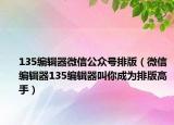 135编辑器微信公众号排版（微信编辑器135编辑器叫你成为排版高手）