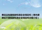 黄码没有做核酸检测会变绿码吗（黄色健康码不做核酸检测会变绿码吗详细介绍）