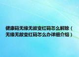 健康码无缘无故变红码怎么解除（无缘无故变红码怎么办详细介绍）