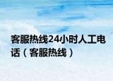 客服热线24小时人工电话（客服热线）