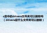 c盘中的drivers文件夹可以删除吗（drivers是什么文件夹可以删除）