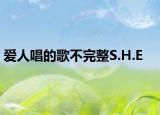 爱人唱的歌不完整S.H.E