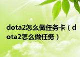 dota2怎么做任务卡（dota2怎么做任务）