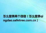 怎么登录两个微信（怎么登录qingdao.safetree.com.cn）