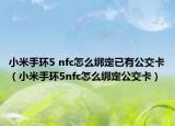 小米手环5 nfc怎么绑定已有公交卡（小米手环5nfc怎么绑定公交卡）