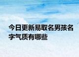 今日更新易取名男孩名字气质有哪些