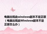 电脑出现此windows副本不是正版（电脑出现此Windows副本不是正版怎么办）