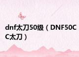 dnf太刀50级（DNF50CC太刀）