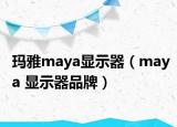 玛雅maya显示器（maya 显示器品牌）