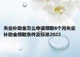 失业补助金怎么申请领取6个月失业补助金领取条件及标准2022