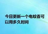 今日更新一个电蚊香可以用多久时间