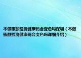 不做核酸检测健康码会变色吗深圳（不做核酸检测健康码会变色吗详细介绍）