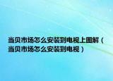 当贝市场怎么安装到电视上图解（当贝市场怎么安装到电视）