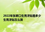 2022年张家口生育津贴是多少 生育津贴怎么算