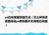 ps白底抠图快捷方法（怎么样快速抠图简易ps教程图片处理抠白底图）