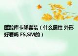 匿踪库卡隆套装（什么属性 外形好看吗 FS,SM的）