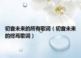 初音未来的所有歌词（初音未来的终焉歌词）