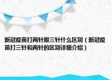 新冠疫苗打两针跟三针什么区别（新冠疫苗打三针和两针的区别详细介绍）