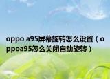 oppo a95屏幕旋转怎么设置（oppoa95怎么关闭自动旋转）
